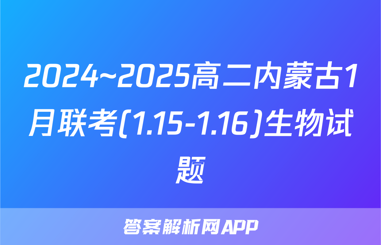2024~2025高二内蒙古1月联考(1.15-1.16)生物试题