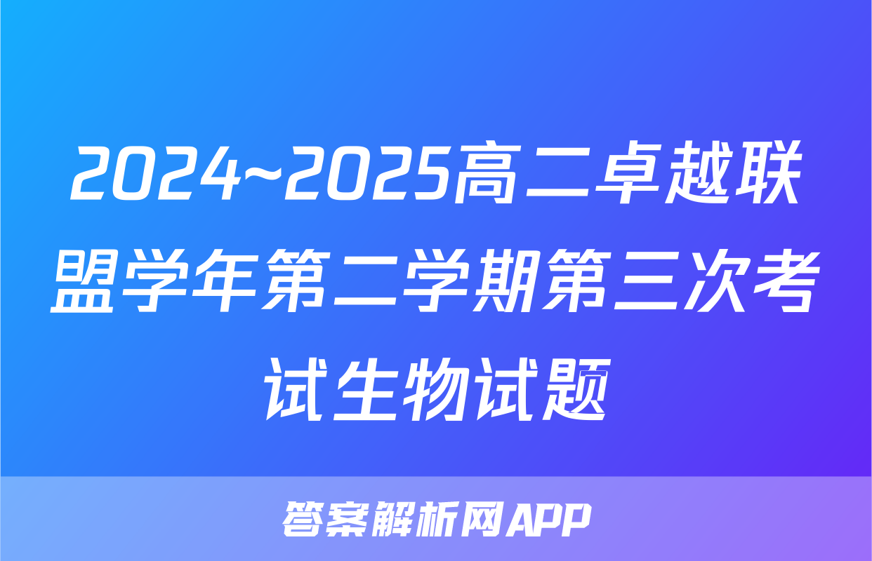 2024~2025高二卓越联盟学年第二学期第三次考试生物试题