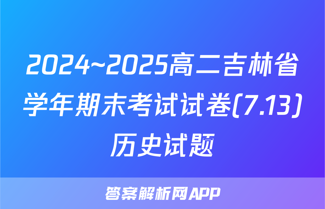 2024~2025高二吉林省学年期末考试试卷(7.13)历史试题