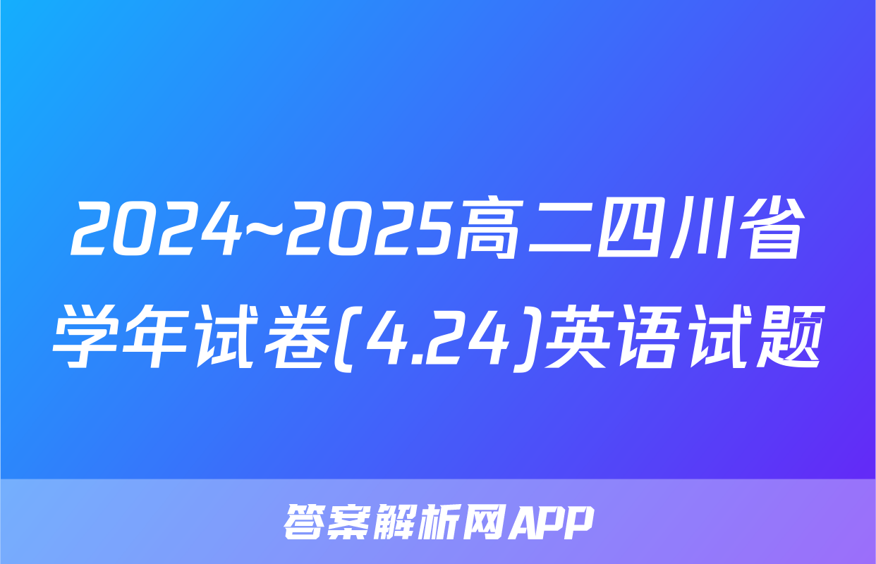 2024~2025高二四川省学年试卷(4.24)英语试题