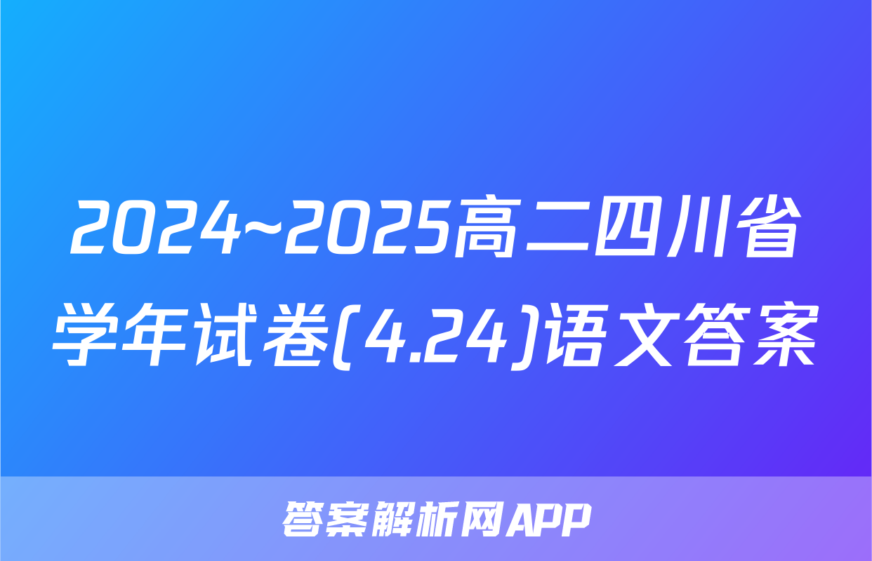2024~2025高二四川省学年试卷(4.24)语文答案