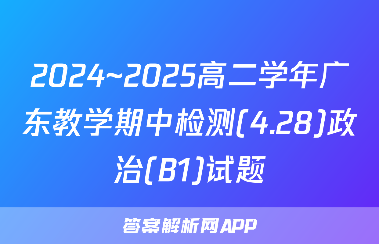 2024~2025高二学年广东教学期中检测(4.28)政治(B1)试题