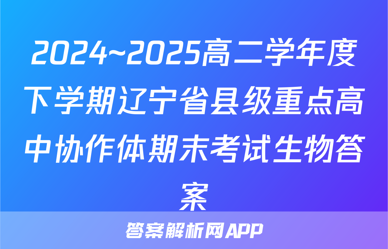 2024~2025高二学年度下学期辽宁省县级重点高中协作体期末考试生物答案