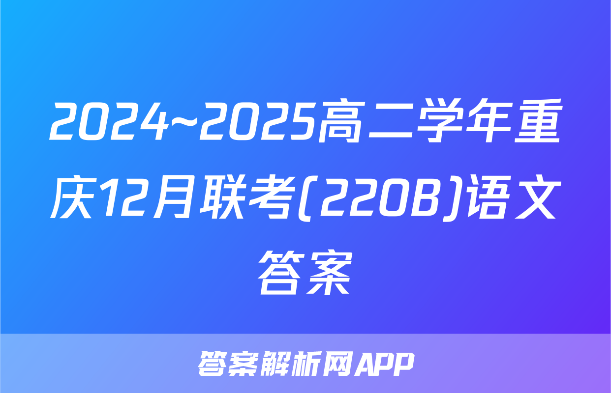 2024~2025高二学年重庆12月联考(220B)语文答案
