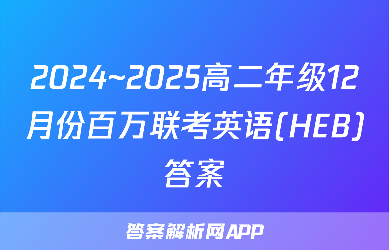 2024~2025高二年级12月份百万联考英语(HEB)答案
