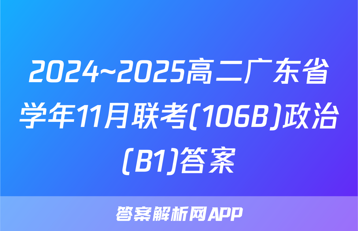 2024~2025高二广东省学年11月联考(106B)政治(B1)答案