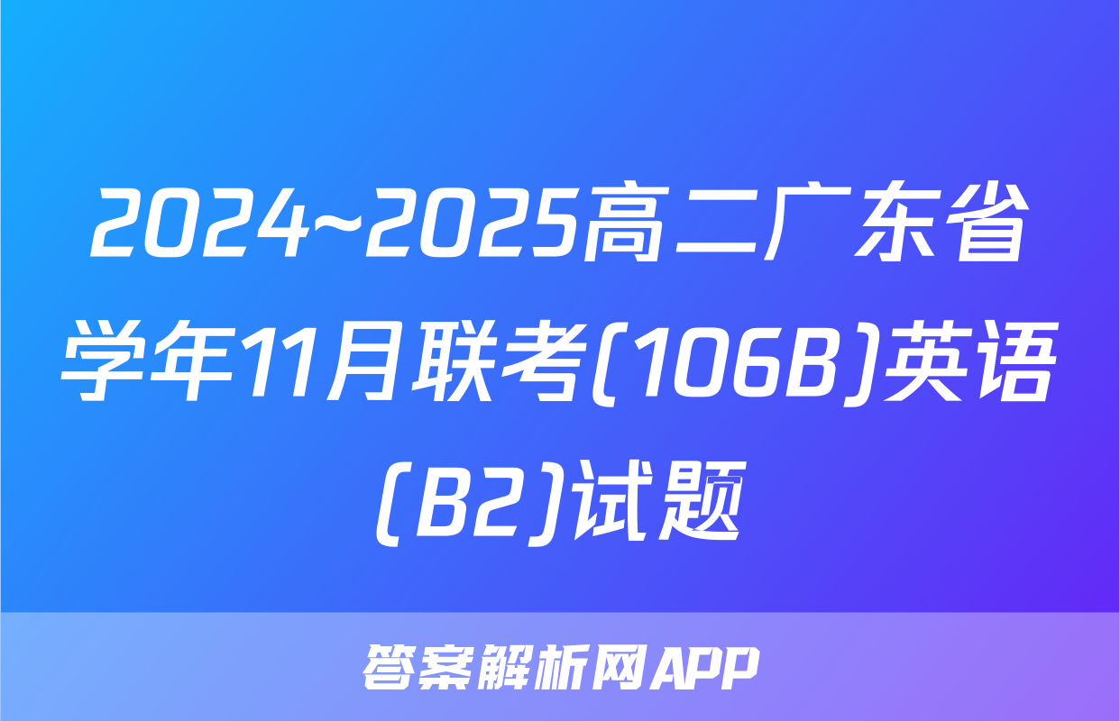 2024~2025高二广东省学年11月联考(106B)英语(B2)试题