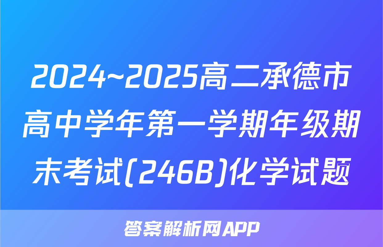 2024~2025高二承德市高中学年第一学期年级期末考试(246B)化学试题