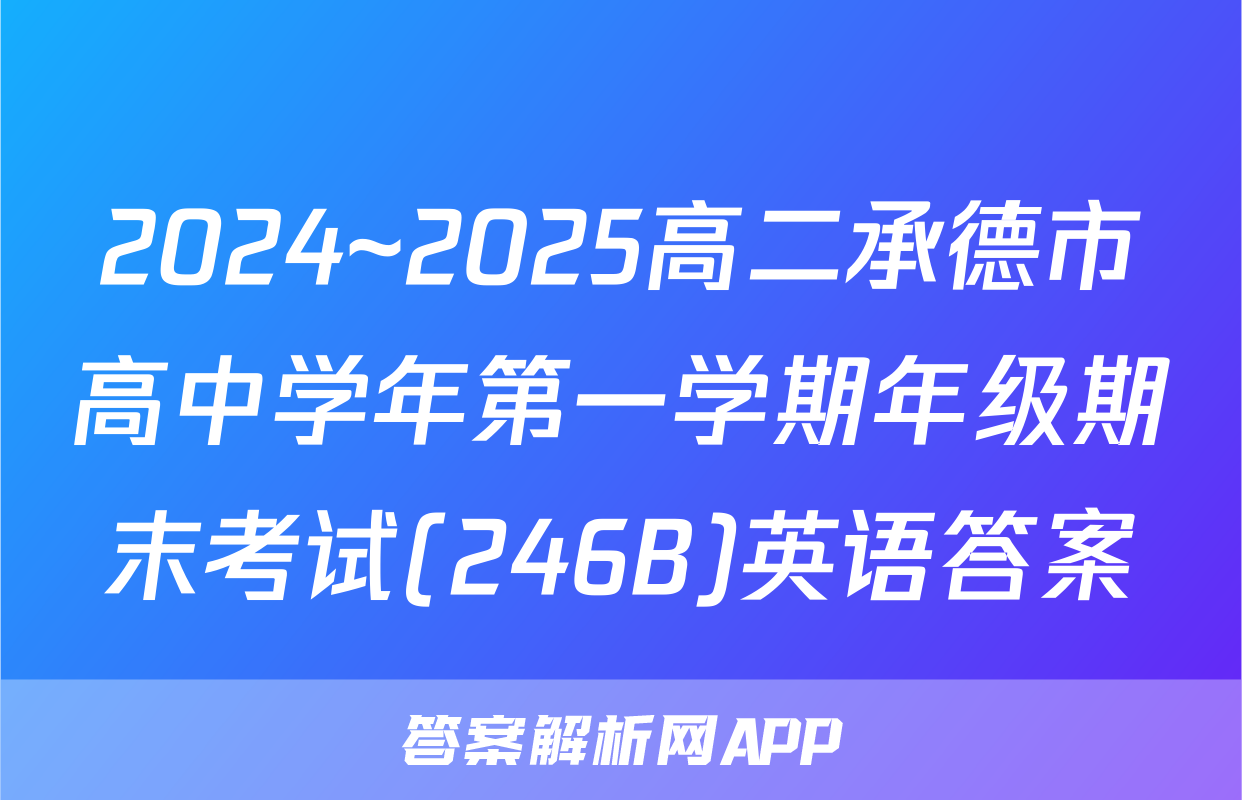 2024~2025高二承德市高中学年第一学期年级期末考试(246B)英语答案