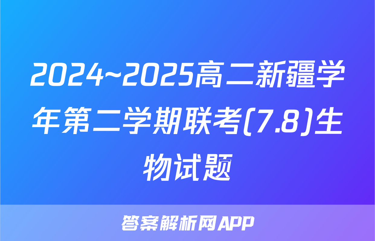 2024~2025高二新疆学年第二学期联考(7.8)生物试题
