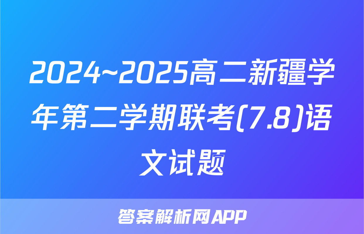 2024~2025高二新疆学年第二学期联考(7.8)语文试题