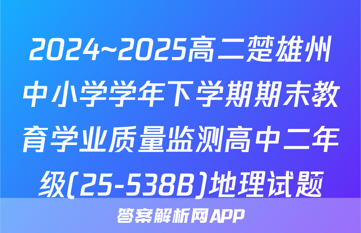 2024~2025高二楚雄州中小学学年下学期期末教育学业质量监测高中二年级(25-538B)地理试题