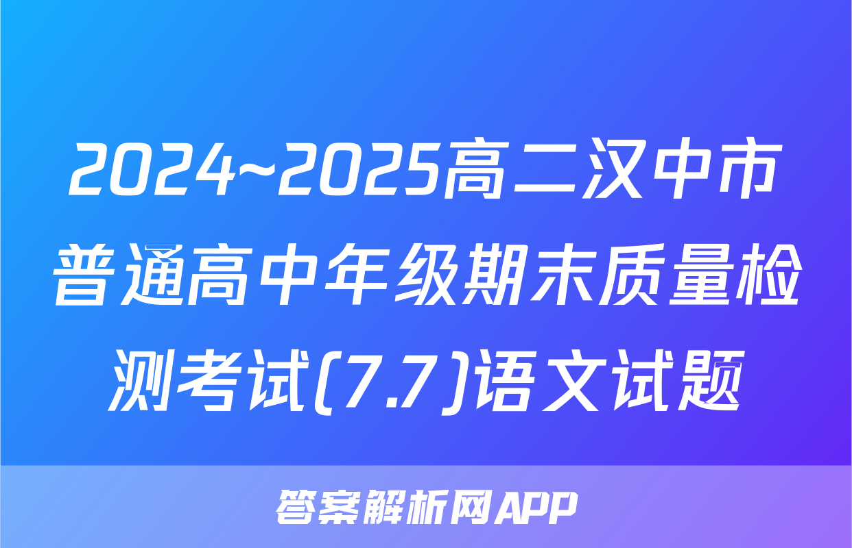2024~2025高二汉中市普通高中年级期末质量检测考试(7.7)语文试题