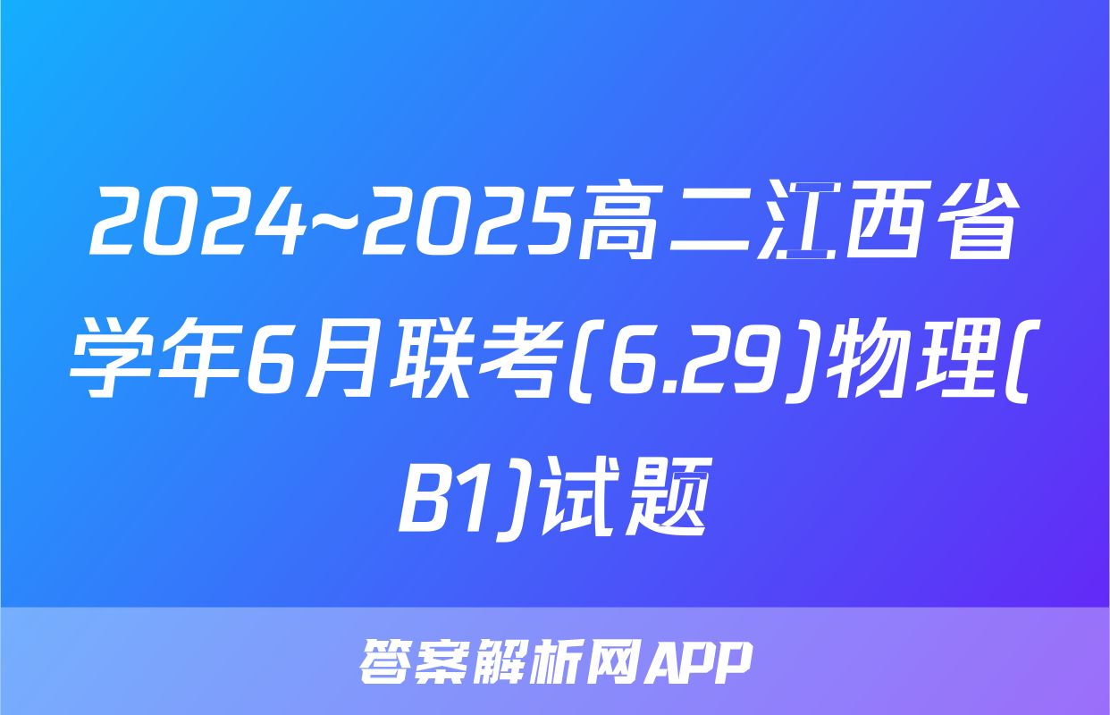 2024~2025高二江西省学年6月联考(6.29)物理(B1)试题