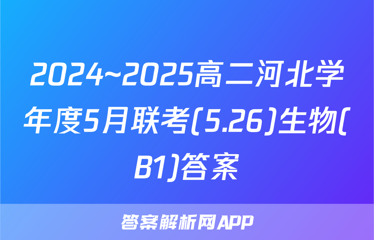 2024~2025高二河北学年度5月联考(5.26)生物(B1)答案