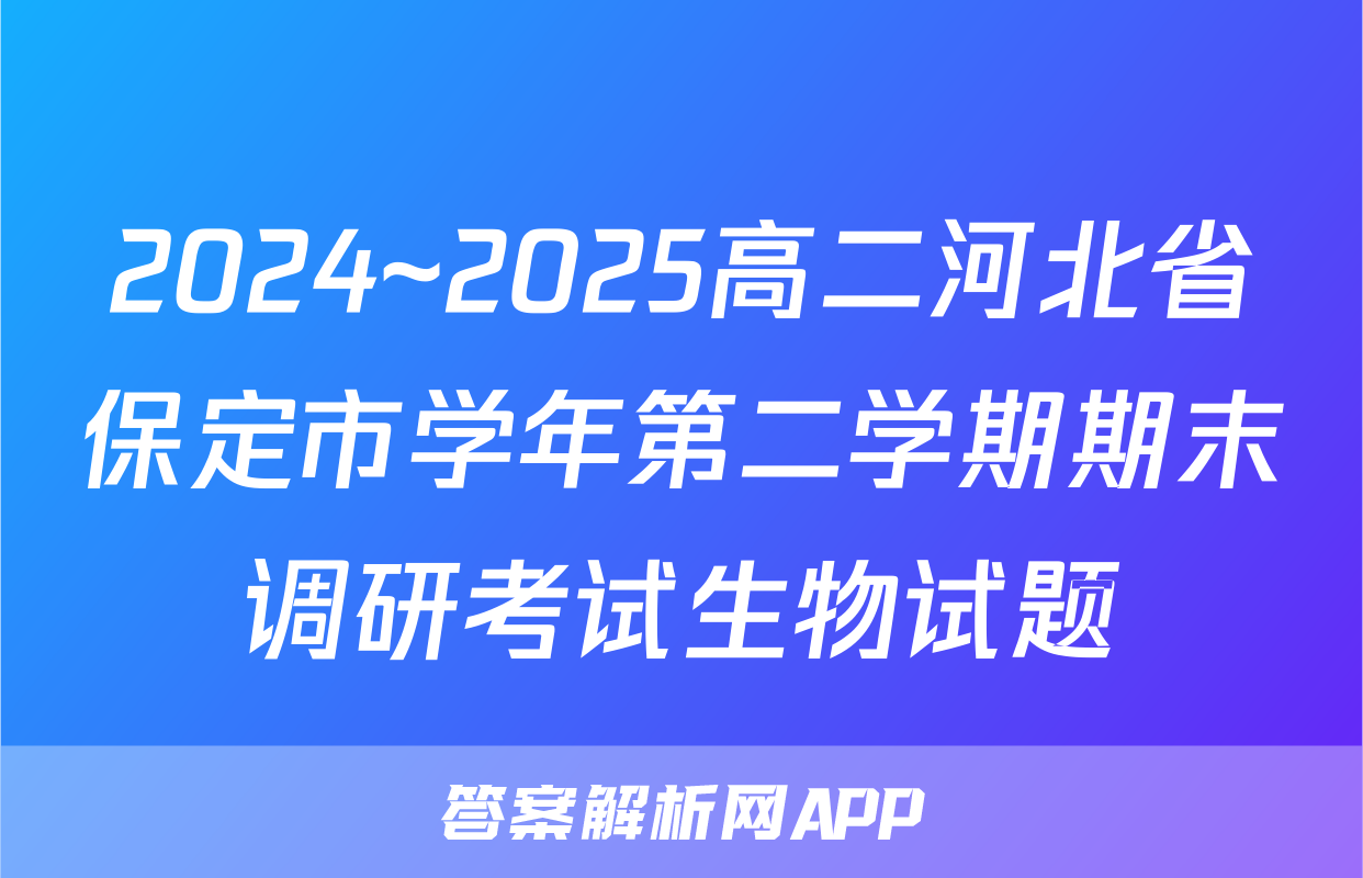 2024~2025高二河北省保定市学年第二学期期末调研考试生物试题