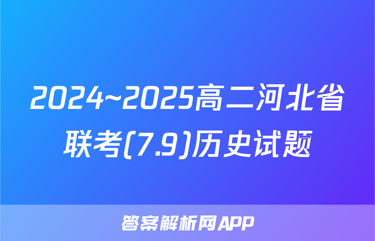2024~2025高二河北省联考(7.9)历史试题