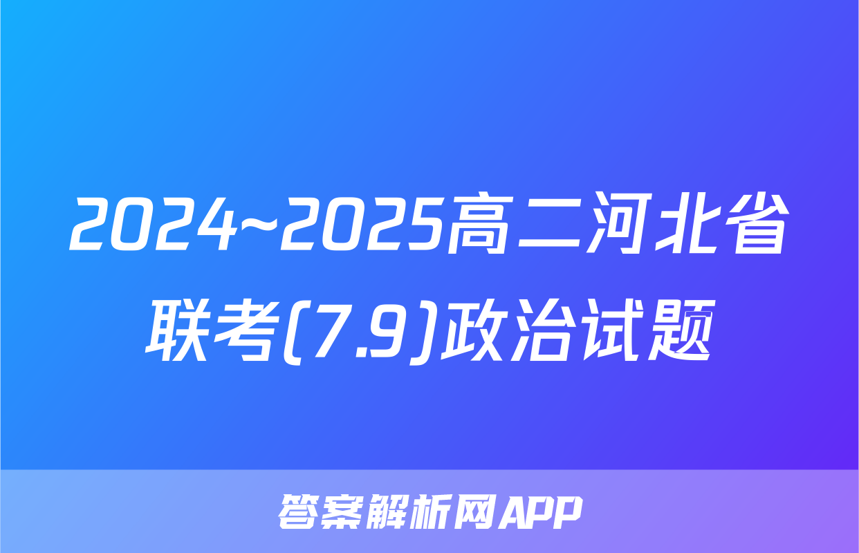 2024~2025高二河北省联考(7.9)政治试题