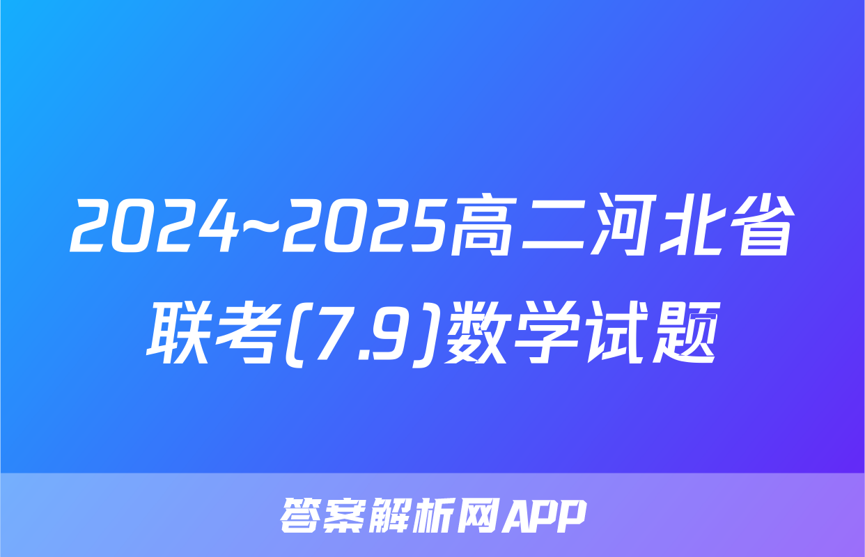 2024~2025高二河北省联考(7.9)数学试题