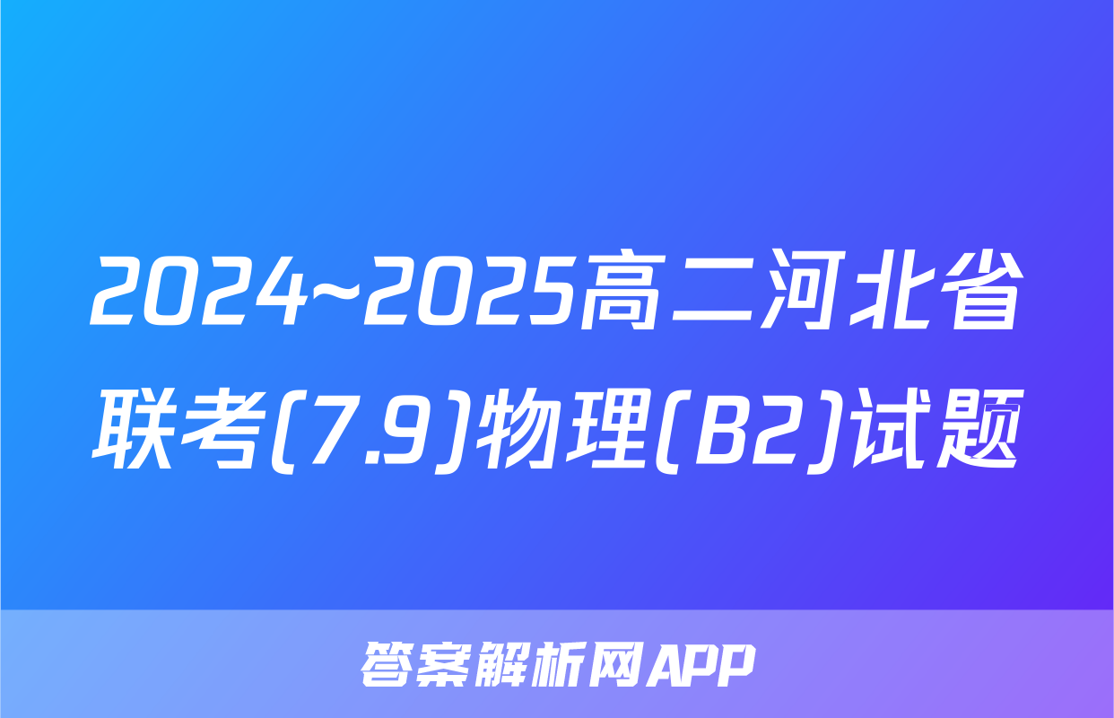 2024~2025高二河北省联考(7.9)物理(B2)试题