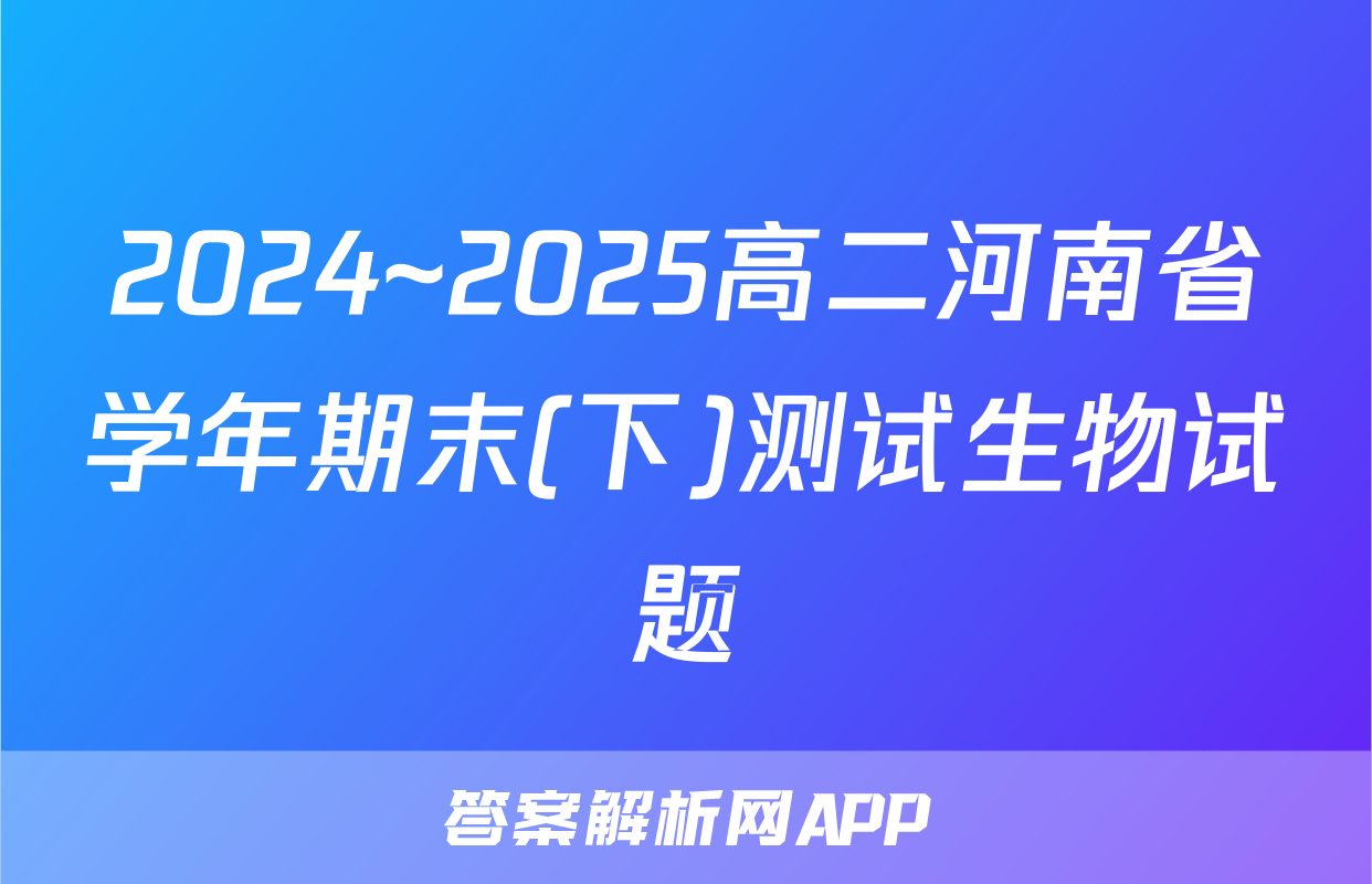 2024~2025高二河南省学年期末(下)测试生物试题