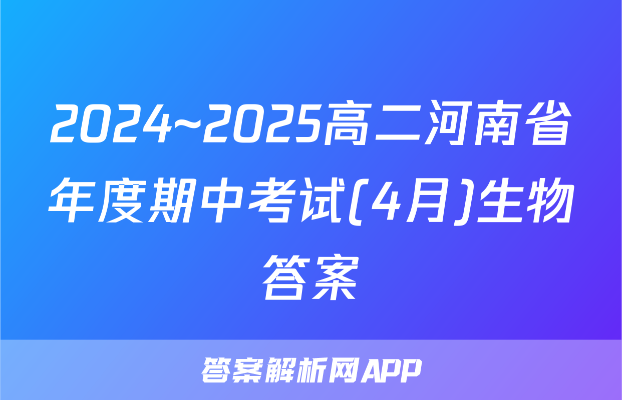 2024~2025高二河南省年度期中考试(4月)生物答案