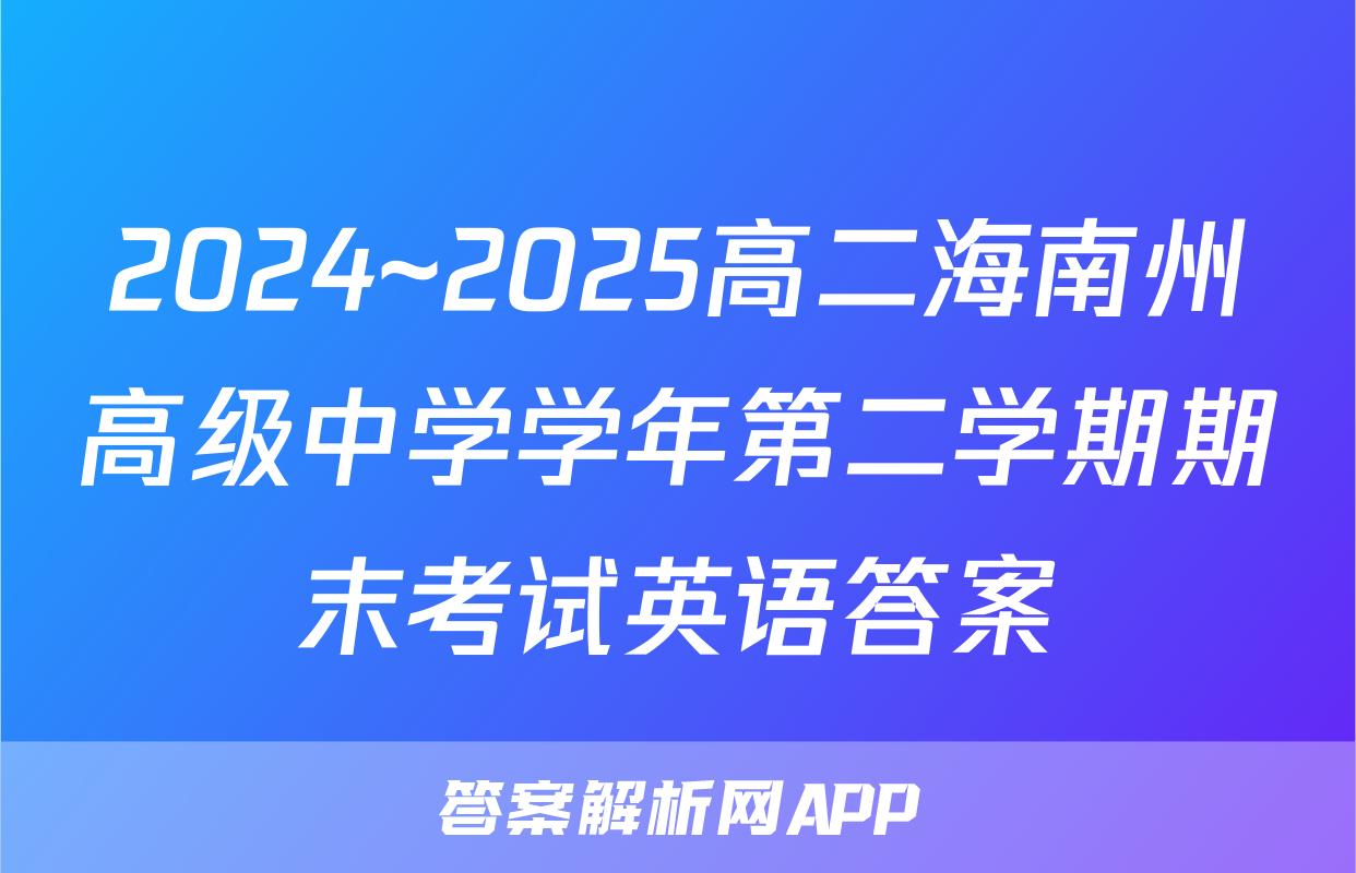 2024~2025高二海南州高级中学学年第二学期期末考试英语答案