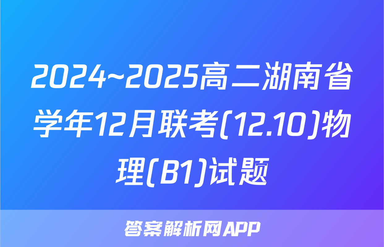 2024~2025高二湖南省学年12月联考(12.10)物理(B1)试题
