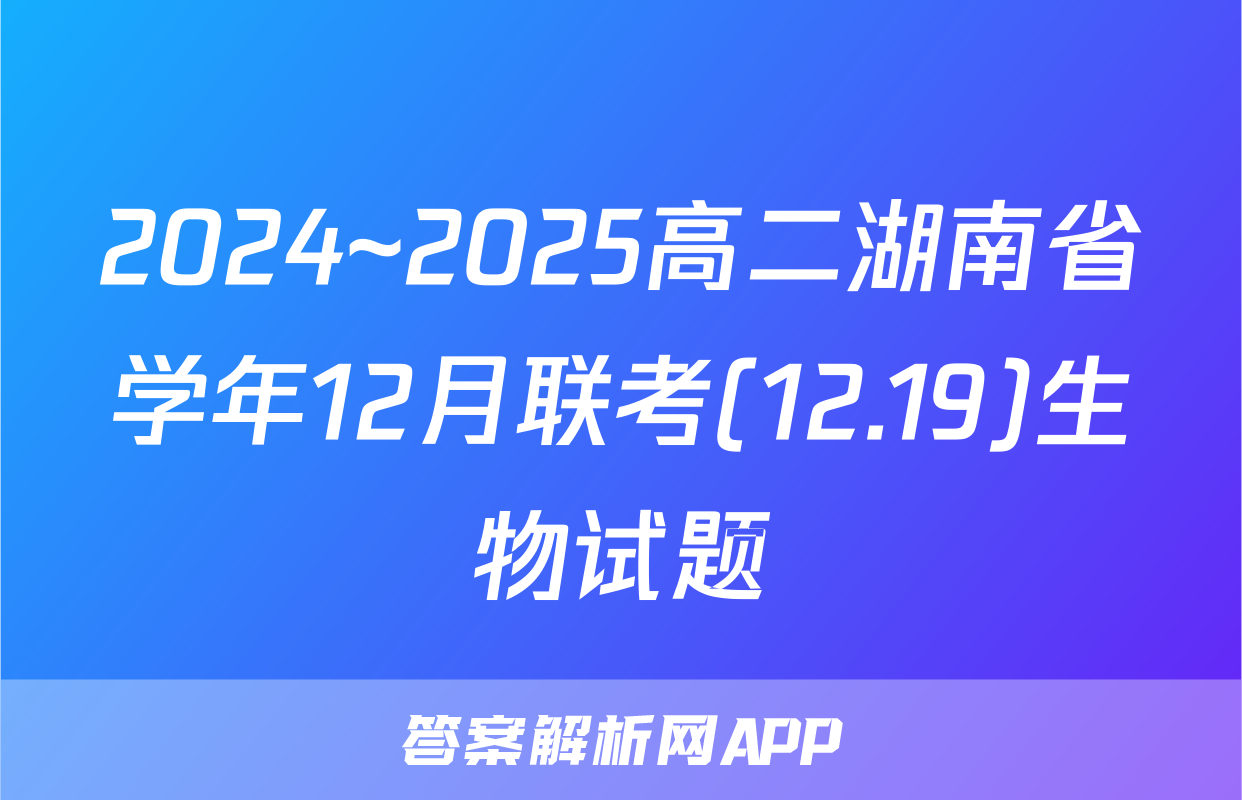 2024~2025高二湖南省学年12月联考(12.19)生物试题