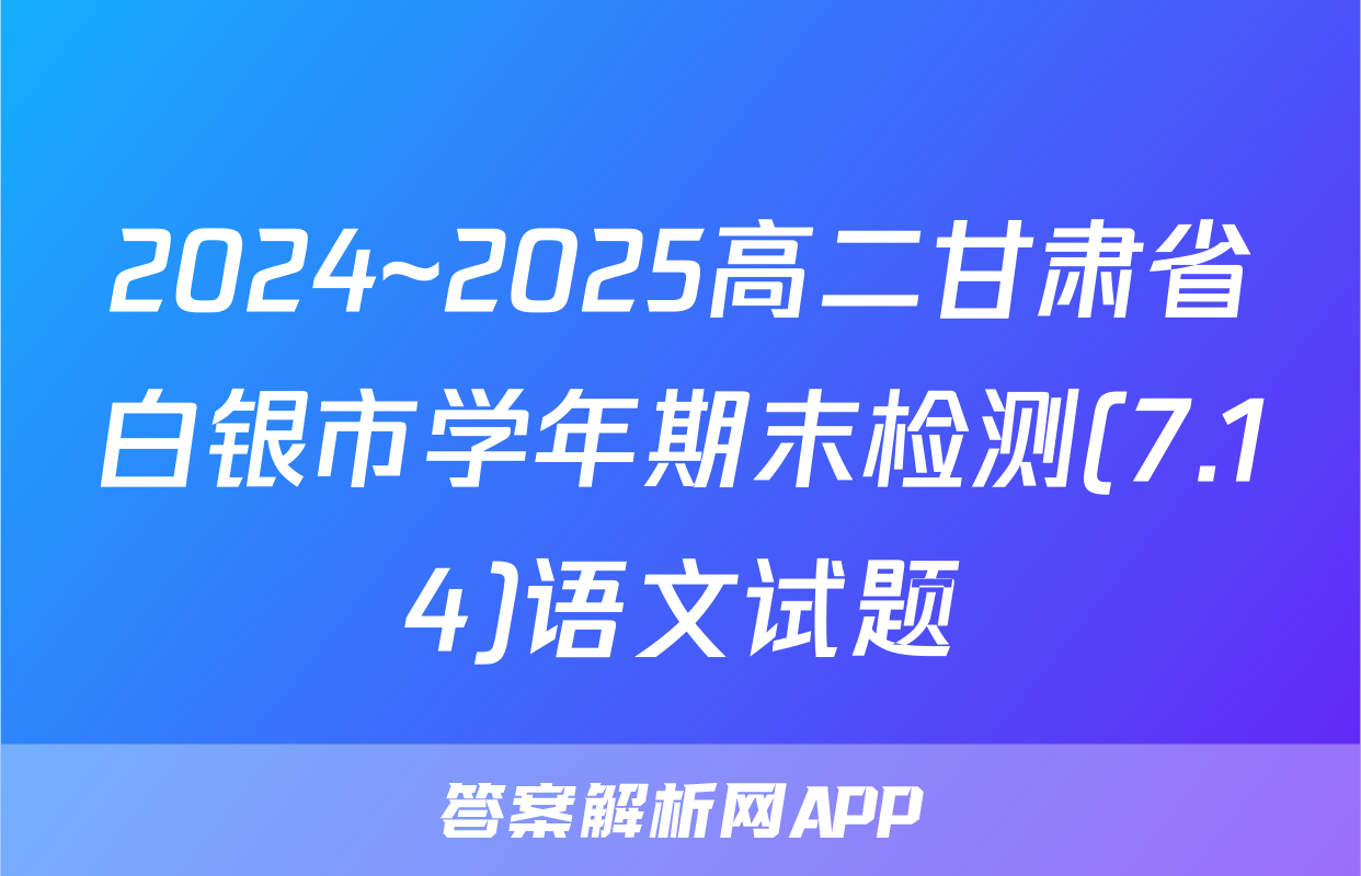 2024~2025高二甘肃省白银市学年期末检测(7.14)语文试题