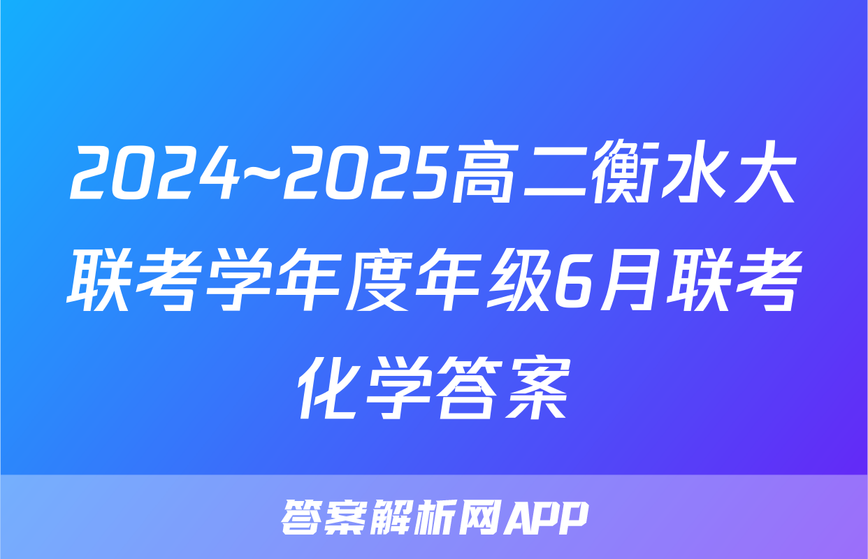 2024~2025高二衡水大联考学年度年级6月联考化学答案