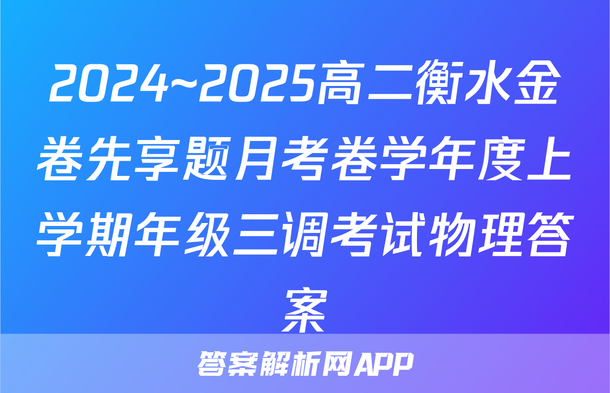 2024~2025高二衡水金卷先享题月考卷学年度上学期年级三调考试物理答案