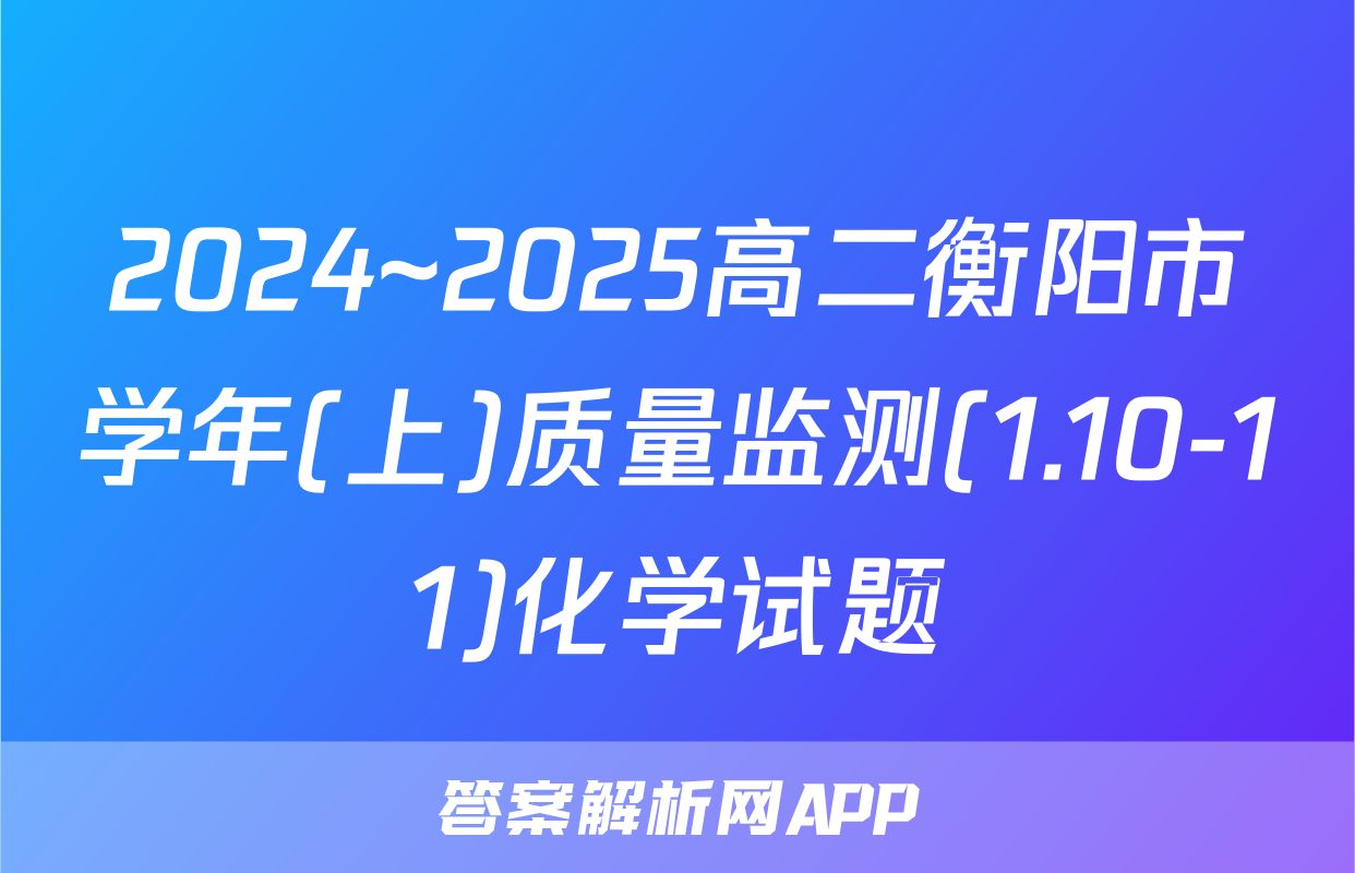2024~2025高二衡阳市学年(上)质量监测(1.10-11)化学试题