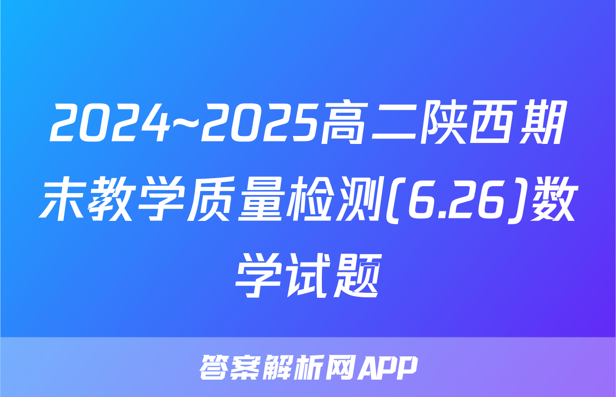2024~2025高二陕西期末教学质量检测(6.26)数学试题