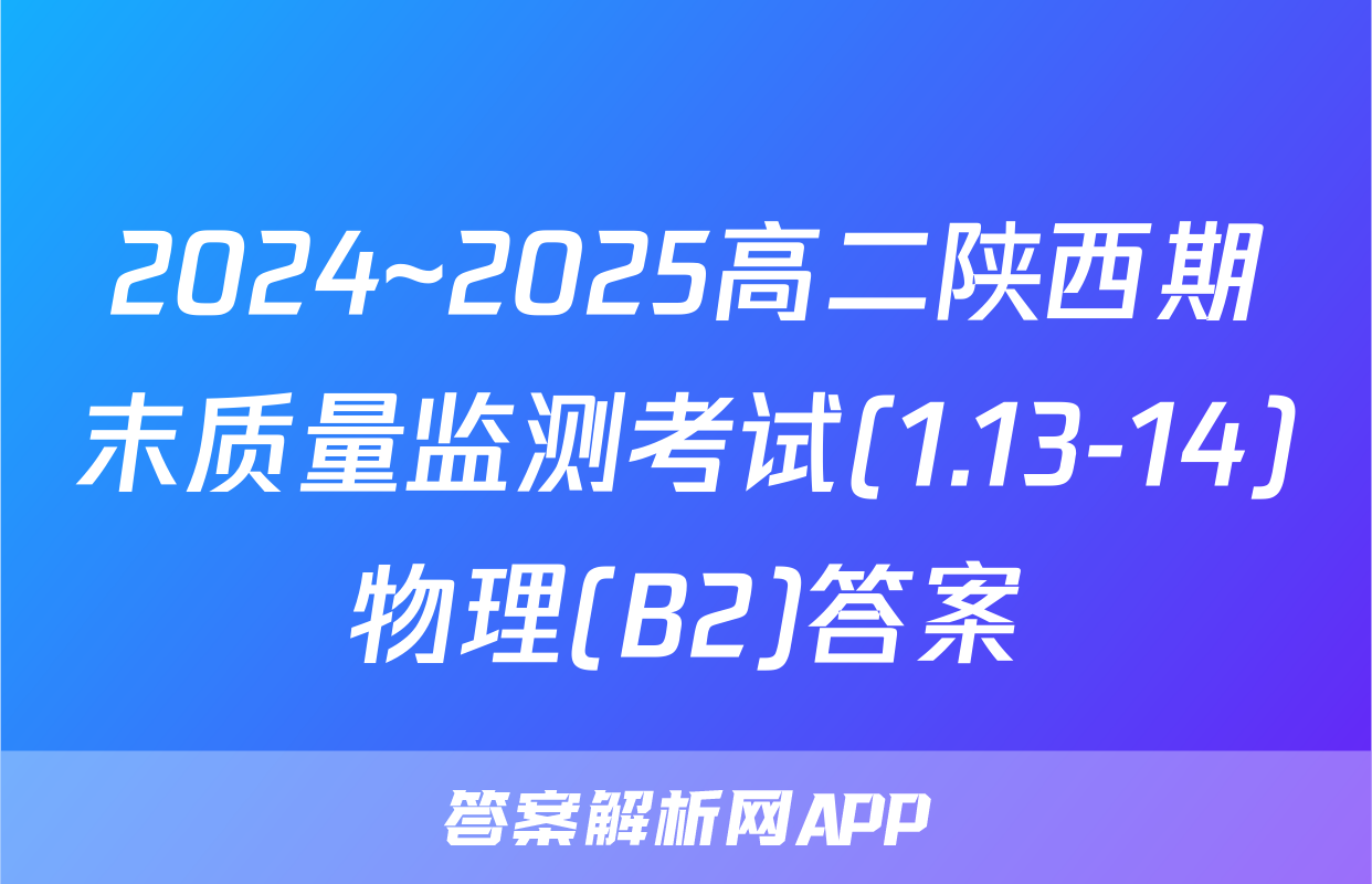 2024~2025高二陕西期末质量监测考试(1.13-14)物理(B2)答案