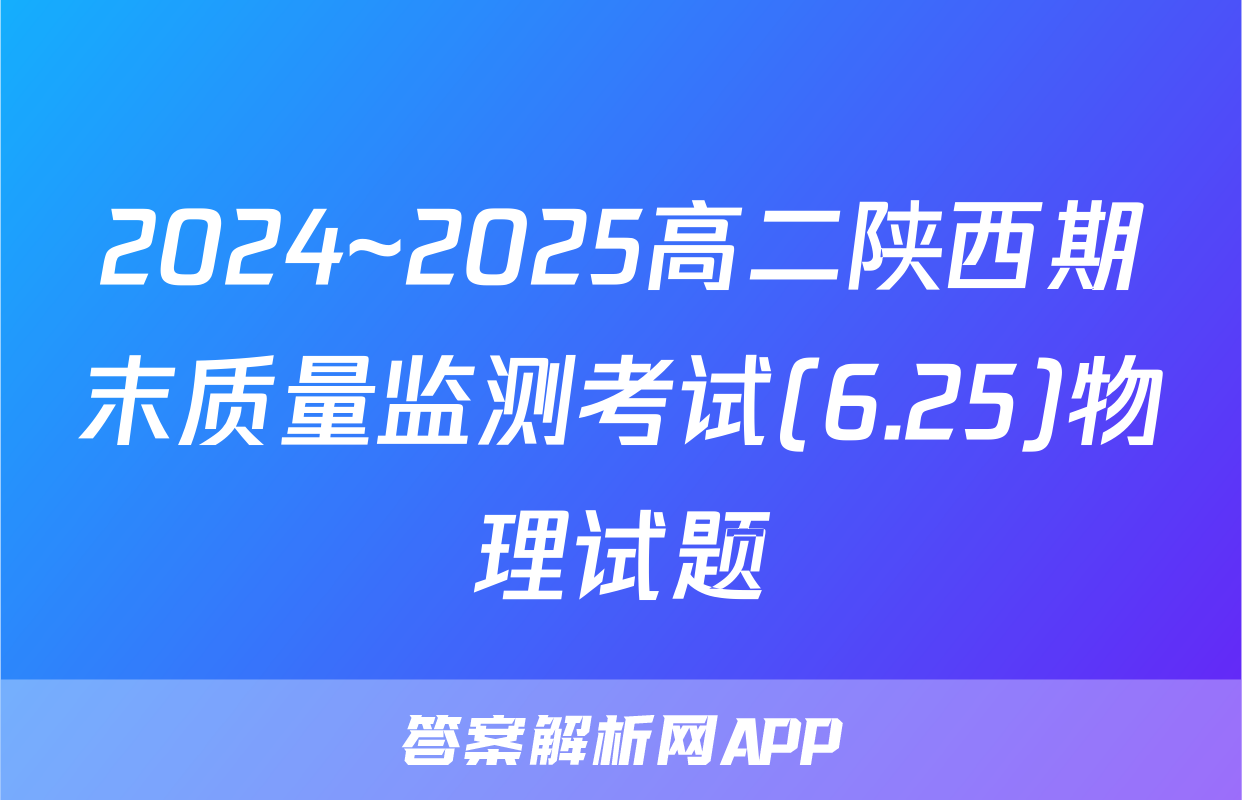2024~2025高二陕西期末质量监测考试(6.25)物理试题