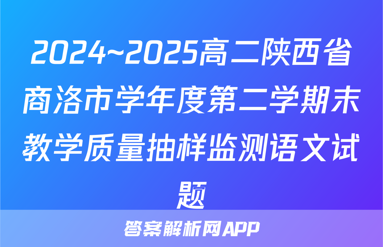 2024~2025高二陕西省商洛市学年度第二学期末教学质量抽样监测语文试题