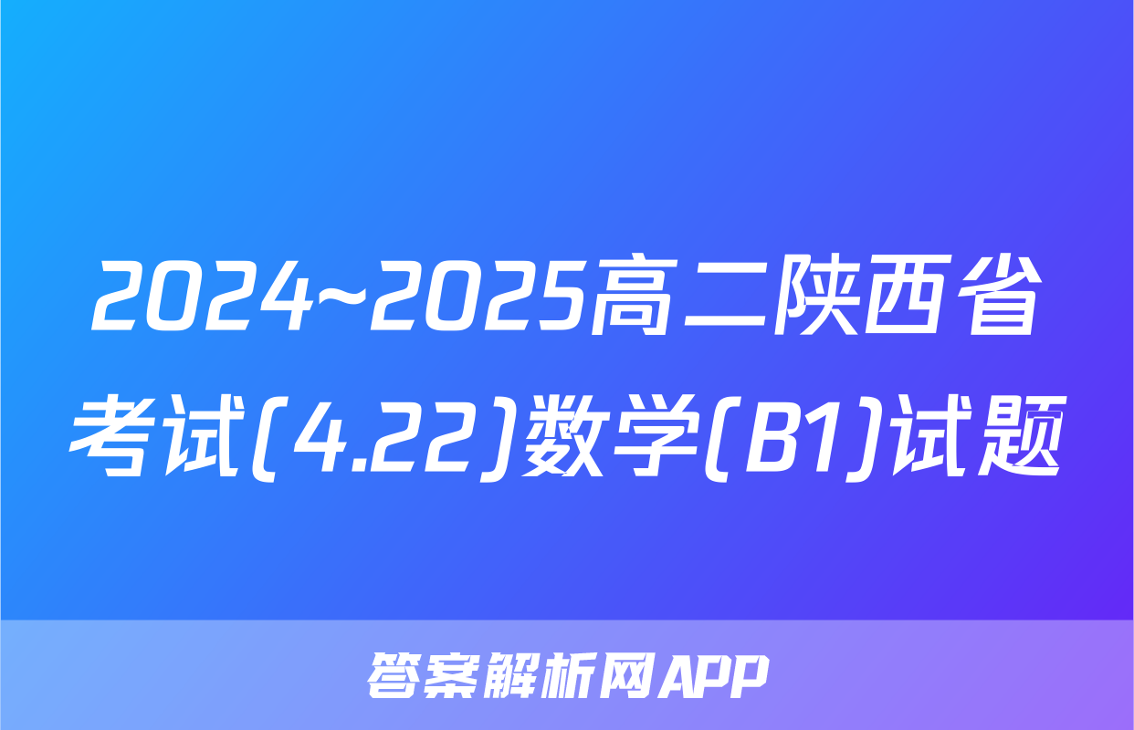 2024~2025高二陕西省考试(4.22)数学(B1)试题