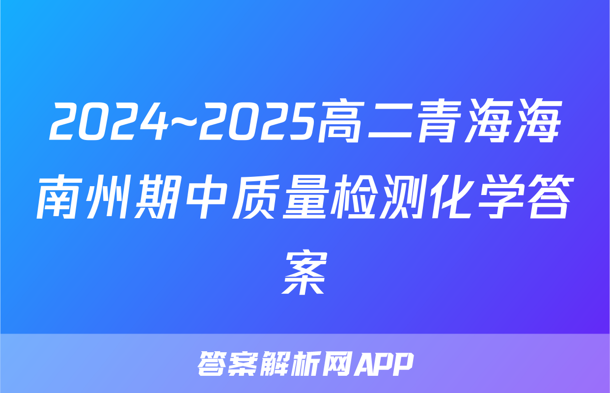 2024~2025高二青海海南州期中质量检测化学答案