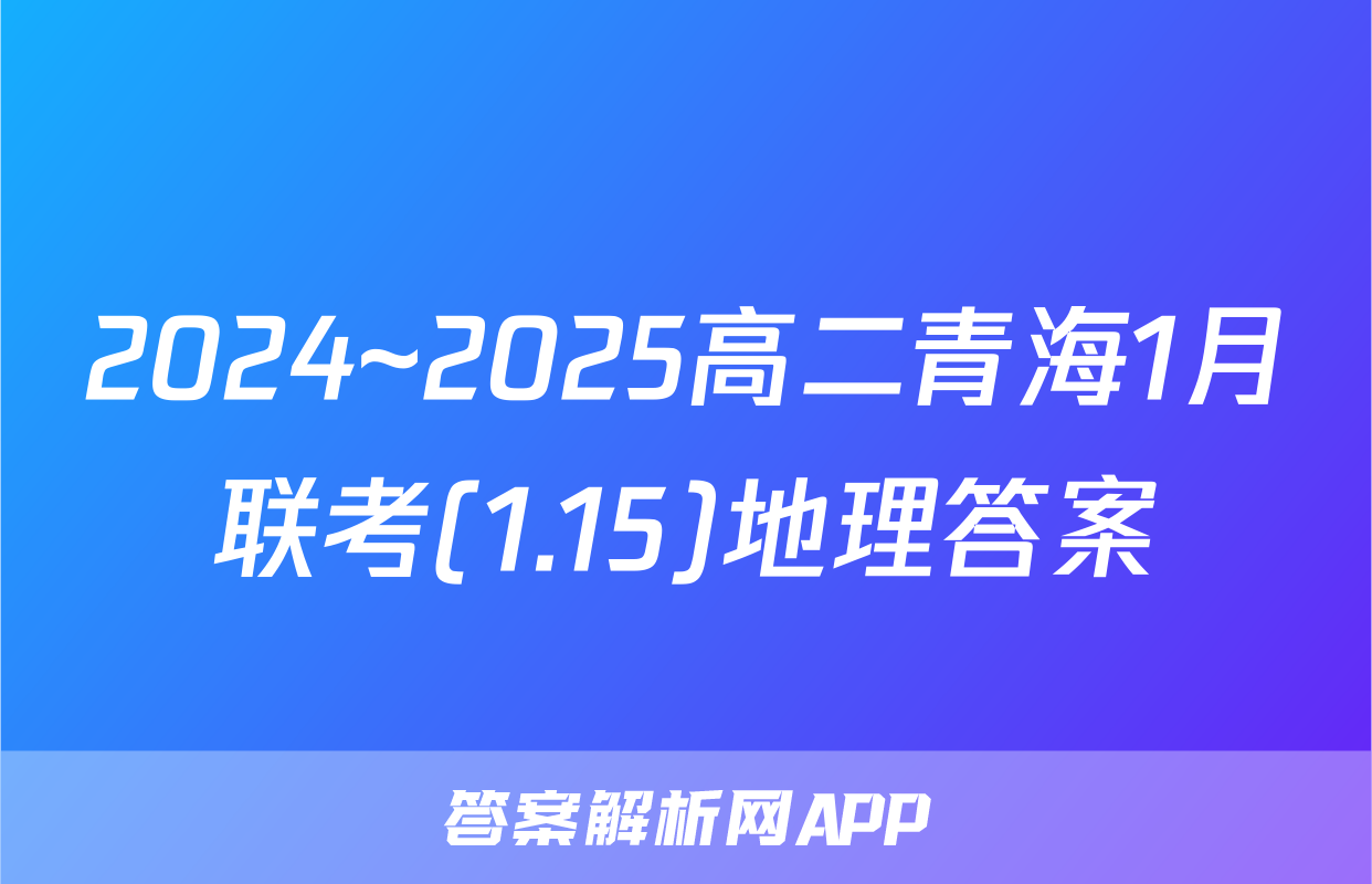2024~2025高二青海1月联考(1.15)地理答案