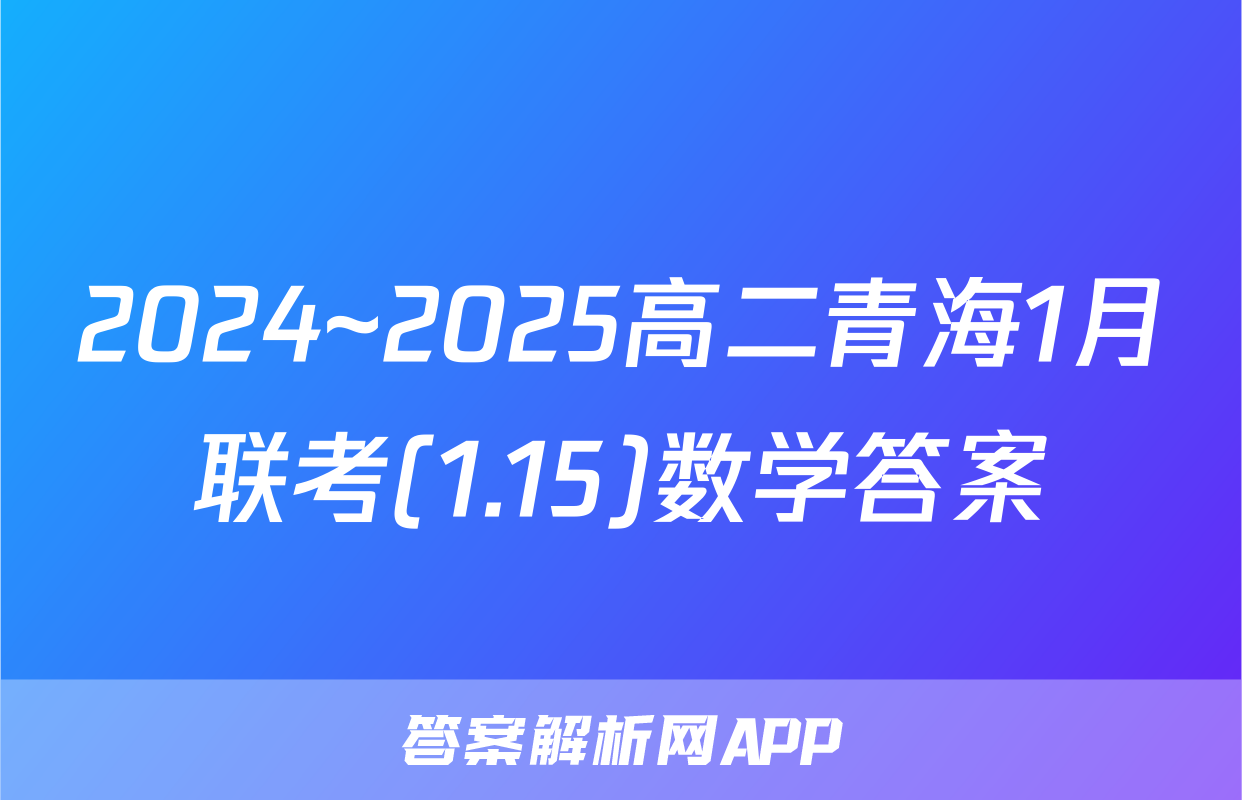 2024~2025高二青海1月联考(1.15)数学答案