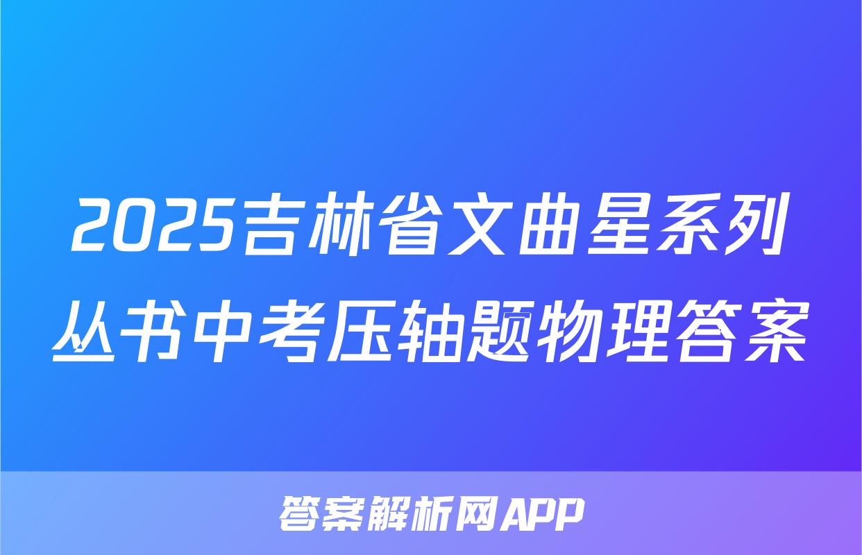 2025吉林省文曲星系列丛书中考压轴题物理答案