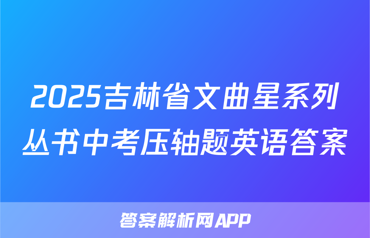 2025吉林省文曲星系列丛书中考压轴题英语答案
