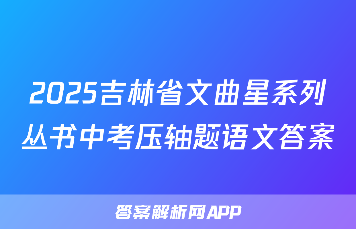 2025吉林省文曲星系列丛书中考压轴题语文答案