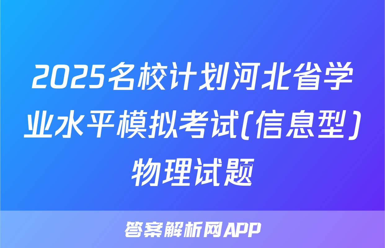 2025名校计划河北省学业水平模拟考试(信息型)物理试题