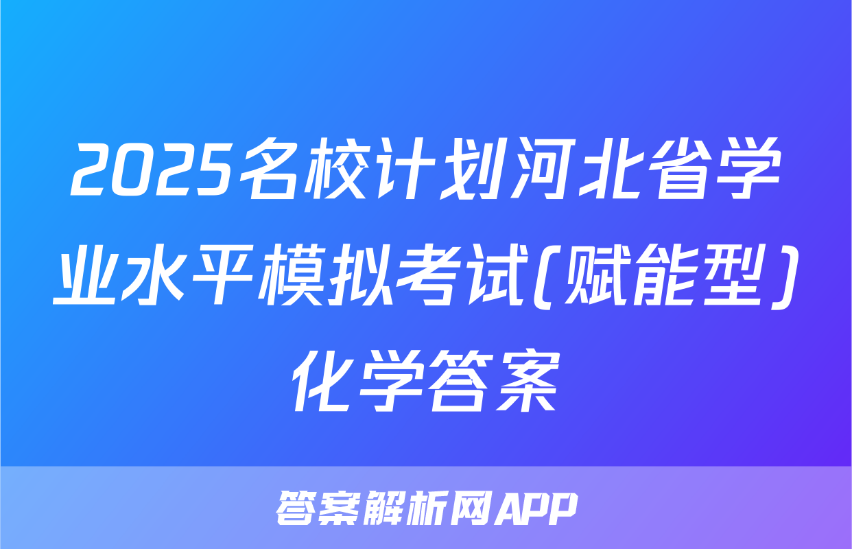 2025名校计划河北省学业水平模拟考试(赋能型)化学答案