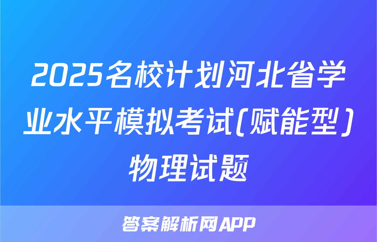 2025名校计划河北省学业水平模拟考试(赋能型)物理试题