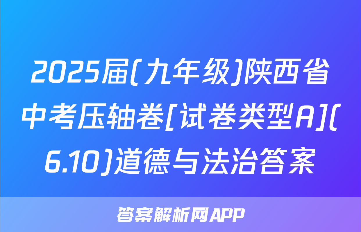 2025届(九年级)陕西省中考压轴卷[试卷类型A](6.10)道德与法治答案
