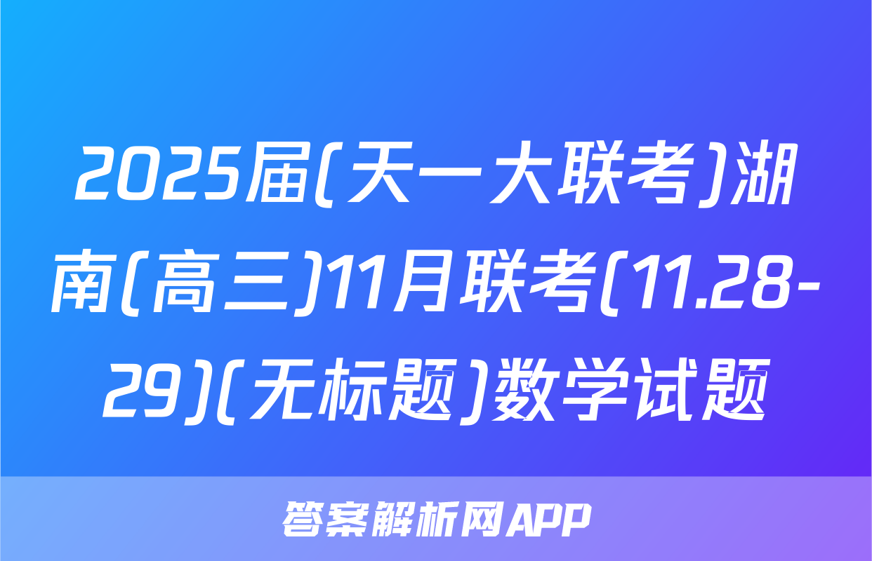 2025届(天一大联考)湖南(高三)11月联考(11.28-29)(无标题)数学试题