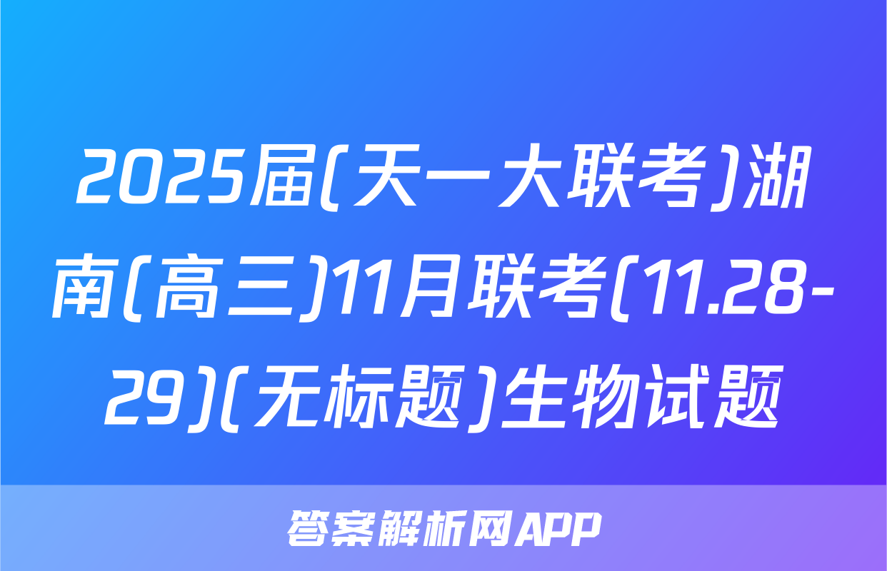 2025届(天一大联考)湖南(高三)11月联考(11.28-29)(无标题)生物试题